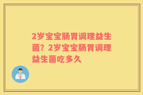 2岁宝宝肠胃调理益生菌？2岁宝宝肠胃调理益生菌吃多久