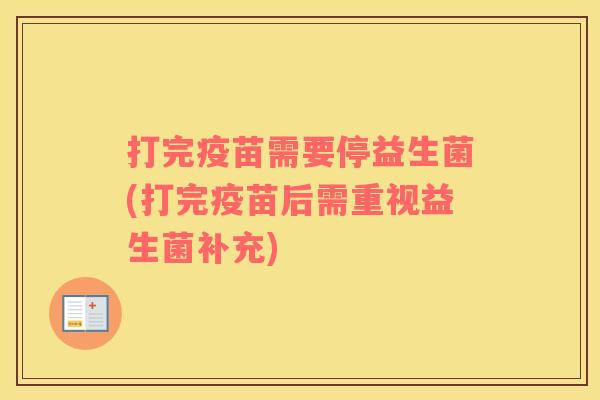 打完疫苗需要停益生菌(打完疫苗后需重视益生菌补充)