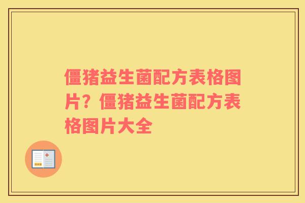 僵猪益生菌配方表格图片？僵猪益生菌配方表格图片大全