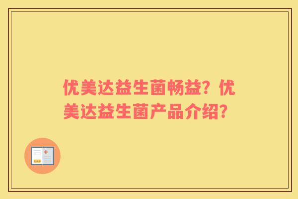 优美达益生菌畅益？优美达益生菌产品介绍？