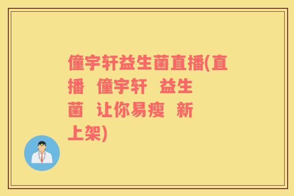僮宇轩益生菌直播(直播  僮宇轩  益生菌  让你易瘦  新上架)