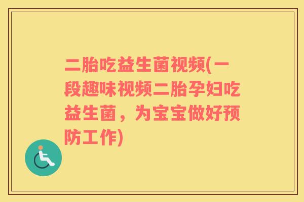 二胎吃益生菌视频(一段趣味视频二胎孕妇吃益生菌，为宝宝做好预防工作)