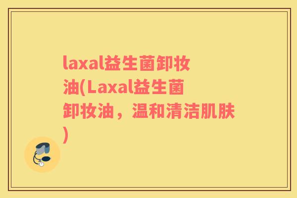 laxal益生菌卸妆油(Laxal益生菌卸妆油，温和清洁肌肤)