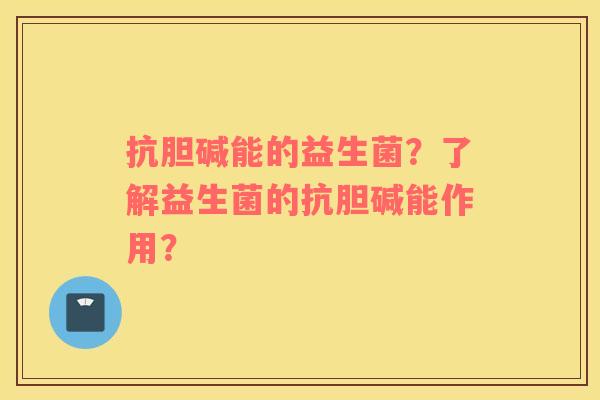 抗胆碱能的益生菌？了解益生菌的抗胆碱能作用？