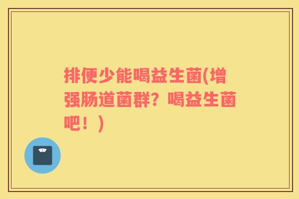 排便少能喝益生菌(增强肠道菌群？喝益生菌吧！)