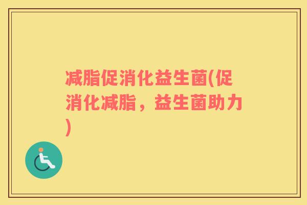 减脂促消化益生菌(促消化减脂，益生菌助力)