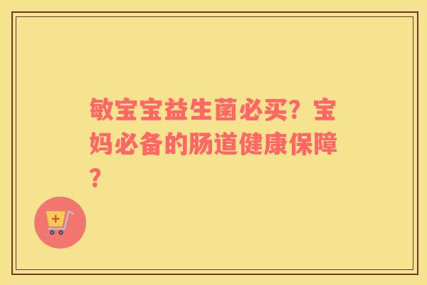 敏宝宝益生菌必买？宝妈必备的肠道健康保障？