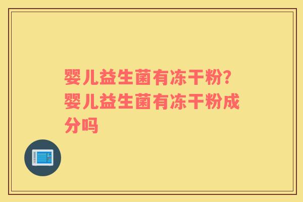 婴儿益生菌有冻干粉？婴儿益生菌有冻干粉成分吗