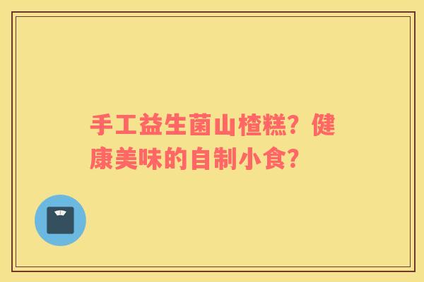 手工益生菌山楂糕？健康美味的自制小食？