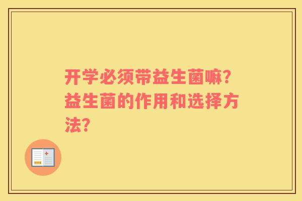 开学必须带益生菌嘛?益生菌的作用和选择方法? 开学必须带益生菌嘛?益生菌的作用和选择方法?