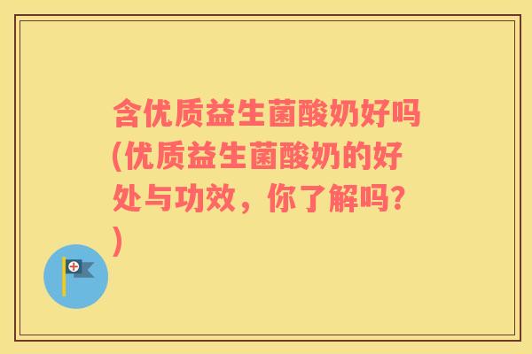 含优质益生菌酸奶好吗(优质益生菌酸奶的好处与功效，你了解吗？)