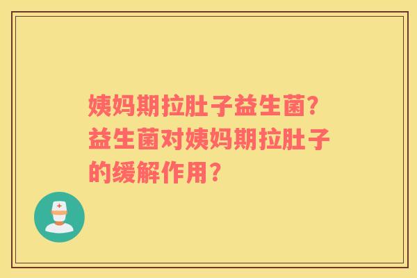 姨妈期拉肚子益生菌？益生菌对姨妈期拉肚子的缓解作用？