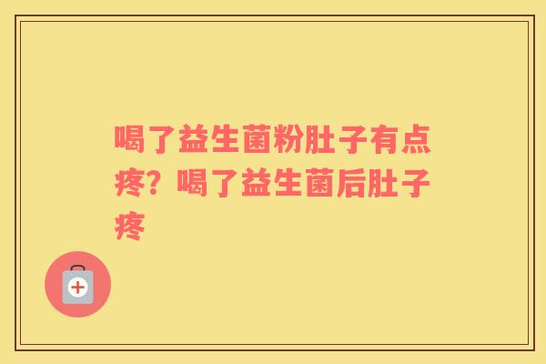 喝了益生菌粉肚子有点疼？喝了益生菌后肚子疼