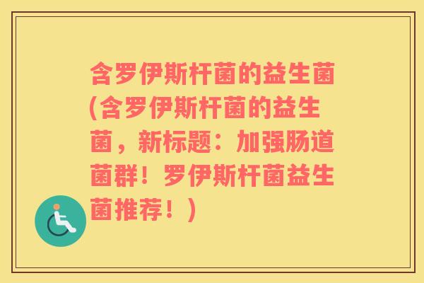 含罗伊斯杆菌的益生菌(含罗伊斯杆菌的益生菌，新标题：加强肠道菌群！罗伊斯杆菌益生菌推荐！)