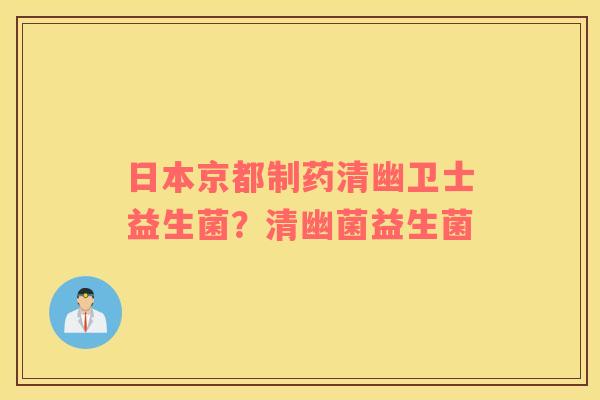 日本京都制药清幽卫士益生菌?清幽菌益生菌 日本京都制药清幽卫士益生菌?清幽菌益生菌