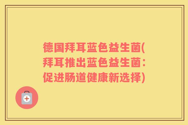 德国拜耳蓝色益生菌(拜耳推出蓝色益生菌：促进肠道健康新选择)