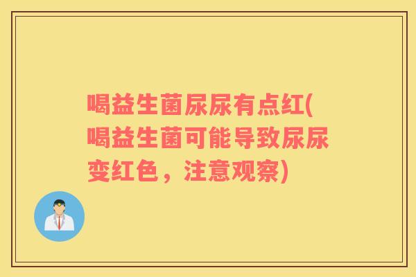 喝益生菌尿尿有点红(喝益生菌可能导致尿尿变红色，注意观察)