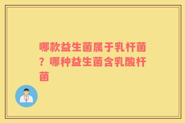哪款益生菌属于乳杆菌？哪种益生菌含乳酸杆菌