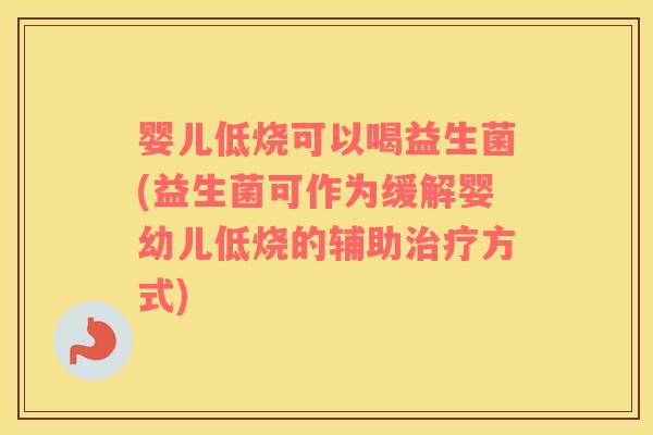 婴儿低烧可以喝益生菌(益生菌可作为缓解婴幼儿低烧的辅助治疗方式)