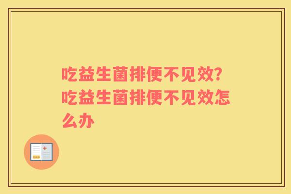 吃益生菌排便不见效？吃益生菌排便不见效怎么办