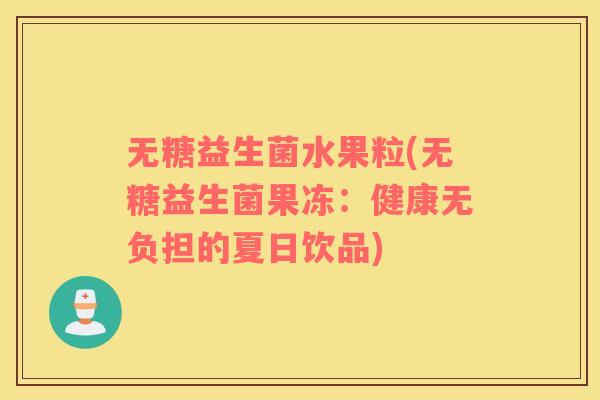 无糖益生菌水果粒(无糖益生菌果冻：健康无负担的夏日饮品)