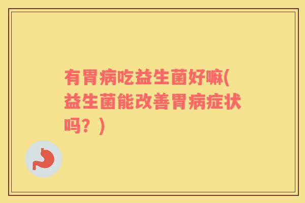 有胃病吃益生菌好嘛(益生菌能改善胃病症状吗？)