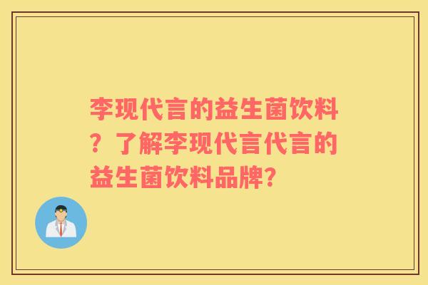 李现代言的益生菌饮料？了解李现代言代言的益生菌饮料品牌？