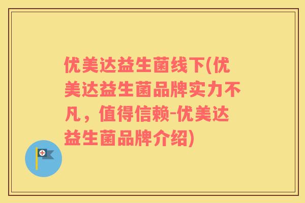 优美达益生菌线下(优美达益生菌品牌实力不凡，值得信赖-优美达益生菌品牌介绍)
