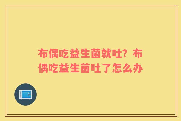 布偶吃益生菌就吐？布偶吃益生菌吐了怎么办