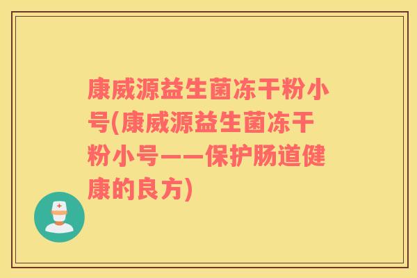 康威源益生菌冻干粉小号(康威源益生菌冻干粉小号——保护肠道健康的良方)