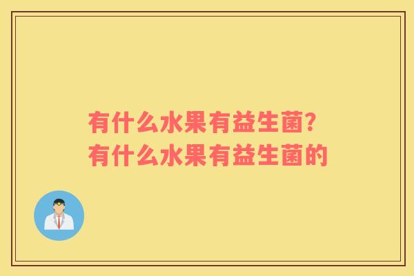 有什么水果有益生菌？有什么水果有益生菌的