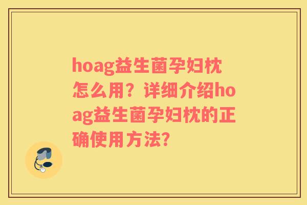 hoag益生菌孕妇枕怎么用？详细介绍hoag益生菌孕妇枕的正确使用方法？