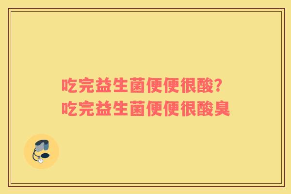 吃完益生菌便便很酸？吃完益生菌便便很酸臭