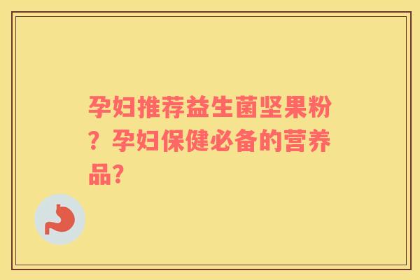 孕妇推荐益生菌坚果粉？孕妇保健必备的营养品？