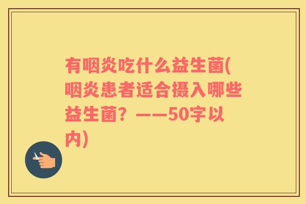 有咽炎吃什么益生菌(咽炎患者适合摄入哪些益生菌？