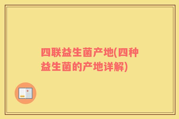 四联益生菌产地(四种益生菌的产地详解)