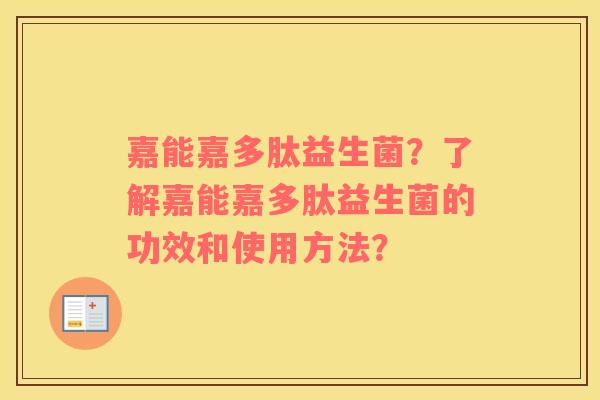 嘉能嘉多肽益生菌？了解嘉能嘉多肽益生菌的功效和使用方法？