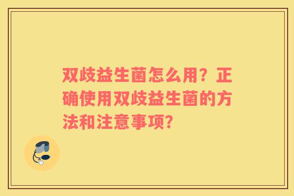 双歧益生菌怎么用？正确使用双歧益生菌的方法和注意事项？
