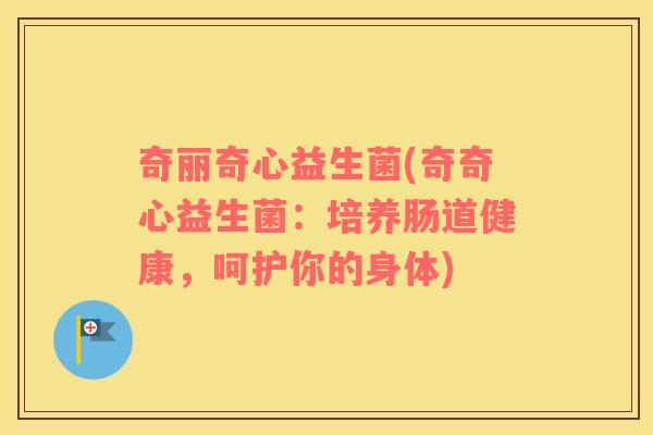 奇丽奇心益生菌(奇奇心益生菌：培养肠道健康，呵护你的身体)