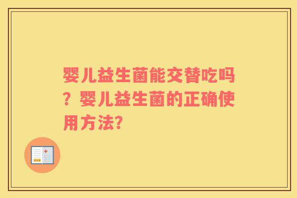 婴儿益生菌能交替吃吗？婴儿益生菌的正确使用方法？