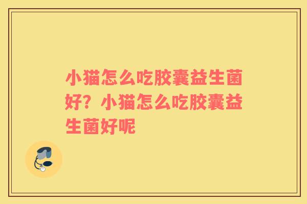 小猫怎么吃胶囊益生菌好？小猫怎么吃胶囊益生菌好呢