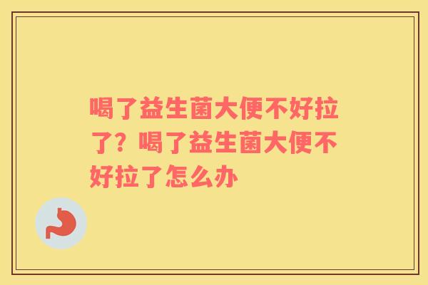 喝了益生菌大便不好拉了？喝了益生菌大便不好拉了怎么办