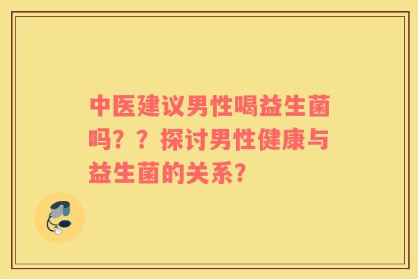 中医建议男性喝益生菌吗？？探讨男性健康与益生菌的关系？