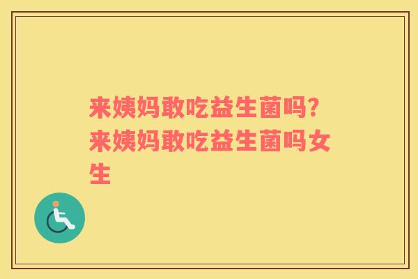 来姨妈敢吃益生菌吗？来姨妈敢吃益生菌吗女生