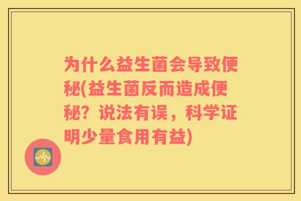 为什么益生菌会导致(益生菌反而造成?说法有误,科学证明少量食用有益) 为什么益生菌会导致(益生菌反而造成?说法有误,科学证明少量食用有益)