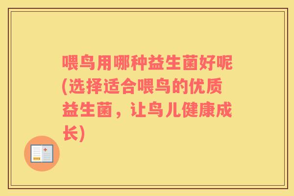 喂鸟用哪种益生菌好呢(选择适合喂鸟的优质益生菌，让鸟儿健康成长)