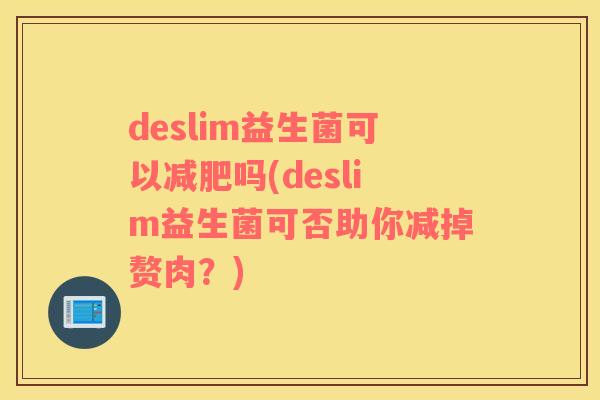 deslim益生菌可以减肥吗(deslim益生菌可否助你减掉赘肉？)