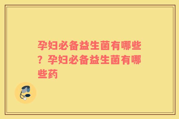 孕妇必备益生菌有哪些？孕妇必备益生菌有哪些药