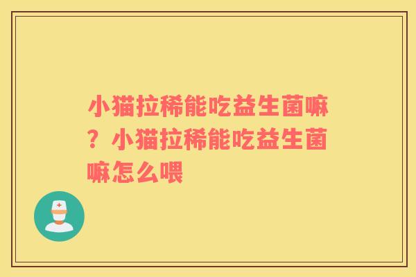 小猫拉稀能吃益生菌嘛?小猫拉稀能吃益生菌嘛怎么喂 小猫拉稀能吃益生菌嘛?小猫拉稀能吃益生菌嘛怎么喂
