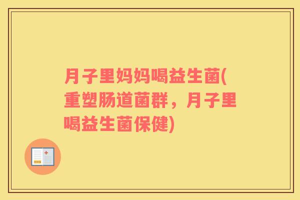 月子里妈妈喝益生菌(重塑肠道菌群，月子里喝益生菌保健)